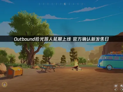 Outbound拾光旅人延期上线：原因详解与玩家建议！