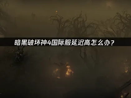 暗黑破坏神4国际服加速器解决延迟问题！