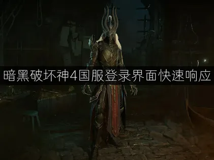 暗黑破坏神4国服登录界面快速响应：三种方法快速解决！