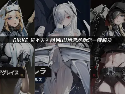 Nikke进不去？解决连接问题的实用指南！