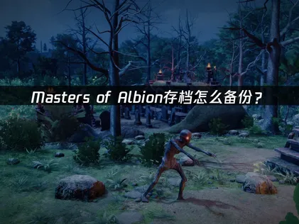 Masters of Albion存档如何备份指南：云端与本地双重保障策略！
