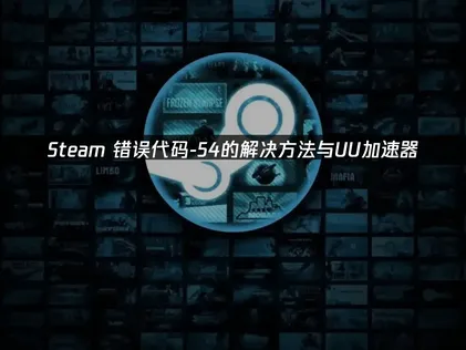 Steam错误代码-54的成因与高效解决策略！