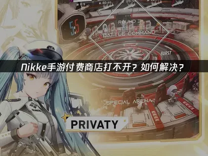 Nikke手游付费商店进不去？原因解析与网络优化方案！