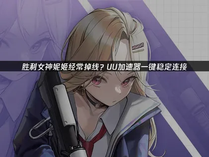 告别胜利女神妮姬经常掉线的烦恼：网络优化全攻略！