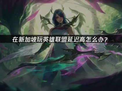 新加坡玩英雄联盟加速器：三招优化网络，告别高延迟！