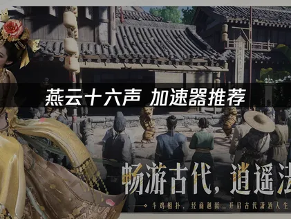 燕云十六声加速器使用指南与网络优化建议！