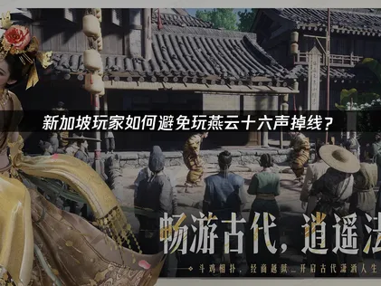 新加坡玩燕云十六声避免掉线网络优化指南！