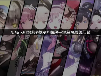 Nikke系统错误频发？网络优化是核心解法！