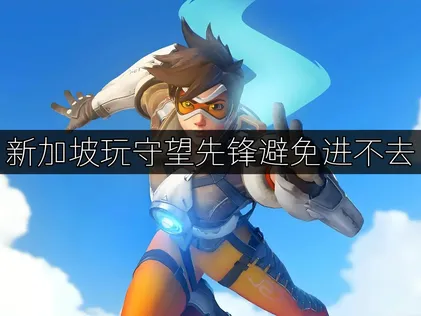 新加坡玩守望先锋避免进不去解决方案及加速器指南！