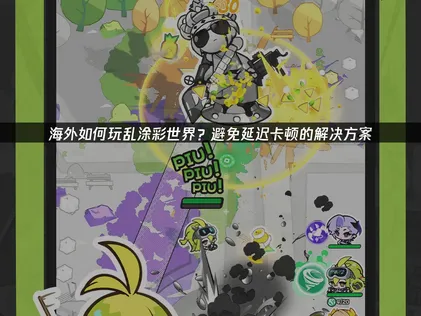 海外如何玩乱涂彩世界的网络优化指南！