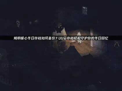 姆明暖心冬日存档如何备份与UU云存档备份全攻略！