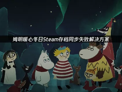 姆明暖心冬日Steam存档同步失败？UU云存档一站式解决方案！