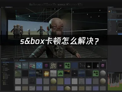 如何解决s&box卡顿问题？网络与本地优化方案详解！