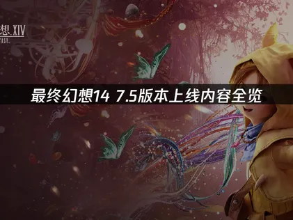 最终幻想14 7.5版本上线，新职业与玩法全解析！