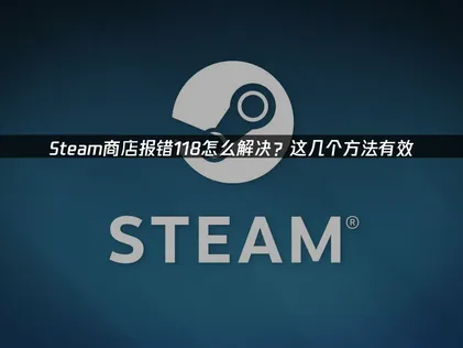 如何高效解决Steam商店报错118？网络优化与全面排障指南！