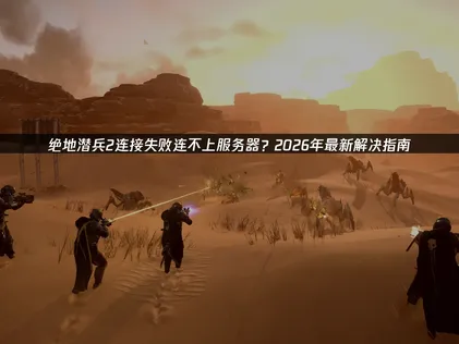 绝地潜兵2连接连不上服务器解决全攻略！
