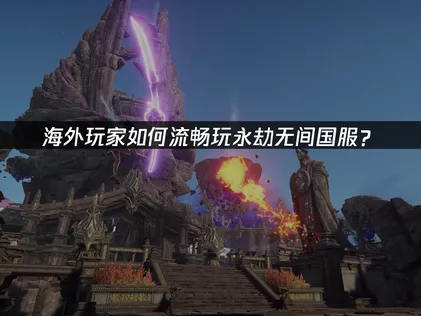海外玩家暢玩永劫無間國服網路優化全攻略！