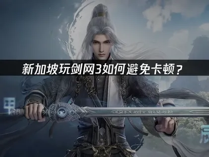 新加坡玩剑网三避免卡顿：UU加速器流畅解决方案！