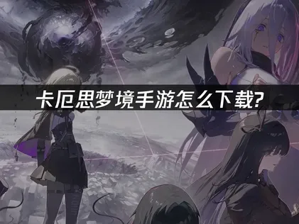 卡厄思梦境手游怎么下载攻略及网络优化详解！