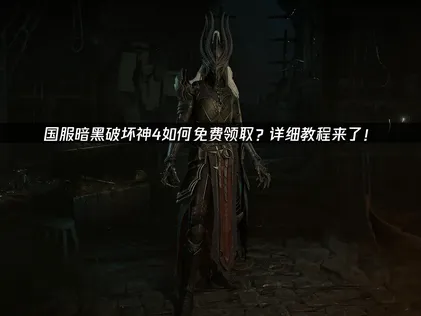 暗黑破坏神4国服免费领取教程！附赠攻略与网络优化技巧！