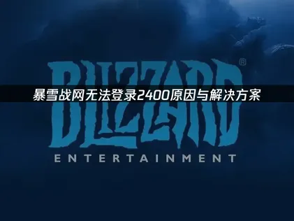 暴雪战网无法登录2400解决方案：网络优化与故障排除详解！