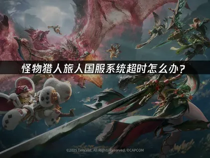 怪物猎人旅人国服系统超时原因与加速解决方法！