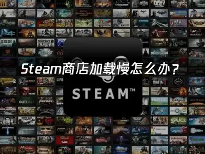 Steam商店加载慢原因及高效优化方法全解析！