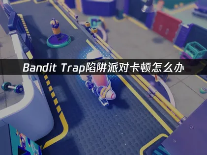Bandit Trap陷阱派对卡顿？加速实用指南！