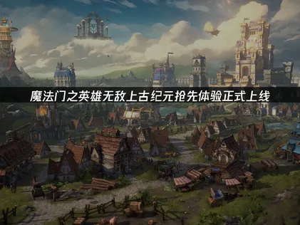 魔法门之英雄无敌上古纪元抢先体验上线！游玩网络优化指南！