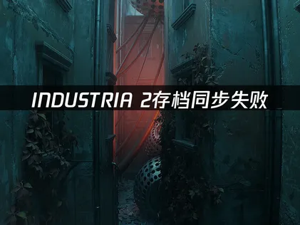 INDUSTRIA 2存档同步失败原因与解决方法详解！