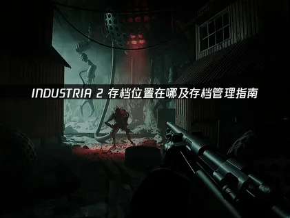 INDUSTRIA 2存档位置在哪与UU云存档管理方案！