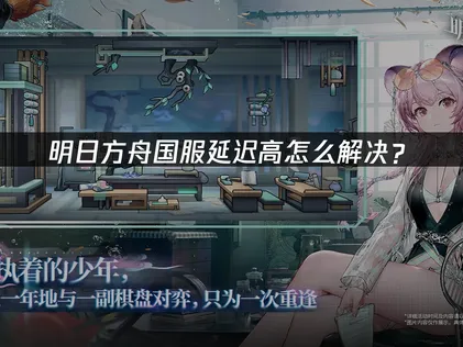 明日方舟国服延迟高原因分析及优化加速攻略！