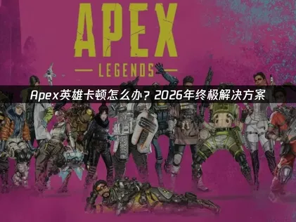 Apex英雄卡顿原因解析及UU加速器高效优化指南！