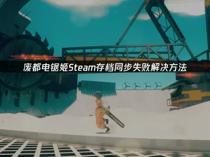 废都电锯姬Steam存档同步失败解决与优化方法！