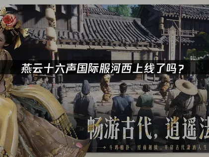 燕云十六声国际服河西资料片上线内容与网络优化指南！