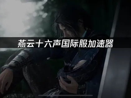 燕雲十六聲國際服網路加速器優化攻略！