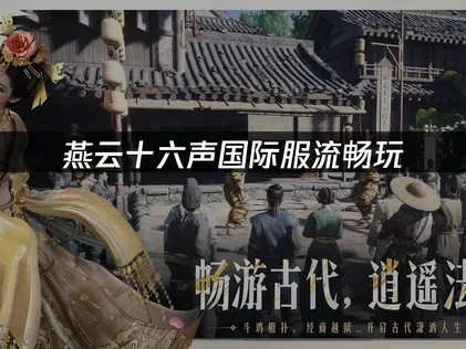 如何流畅玩燕云十六声国际服网络优化指南！