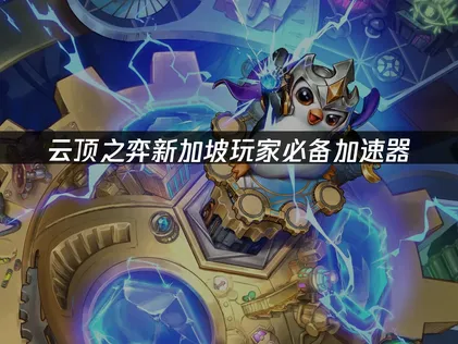 新加坡暢玩雲頂之弈加速器全方位優化攻略！