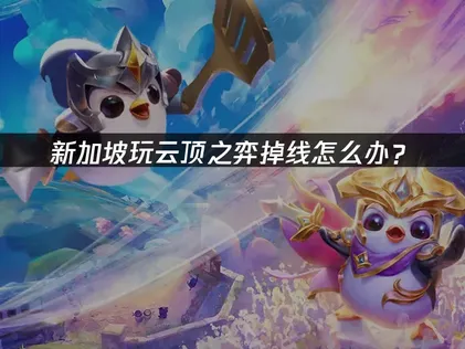 新加坡玩云顶之弈掉线？2026年稳定游玩指南！