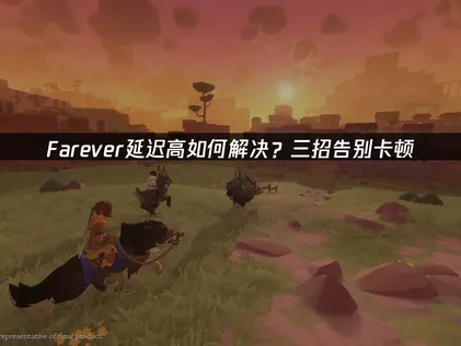 告别Farever延迟高，畅享丝滑联机冒险的终极指南！
