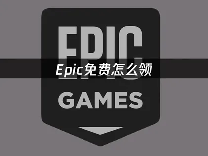 Epic免费领取游戏教程全攻略与加速优化指南！