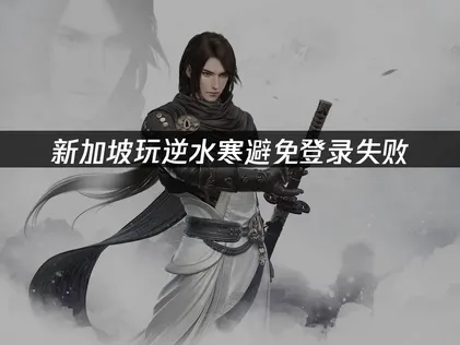 新加坡玩逆水寒避免登录失败：网络优化指南！