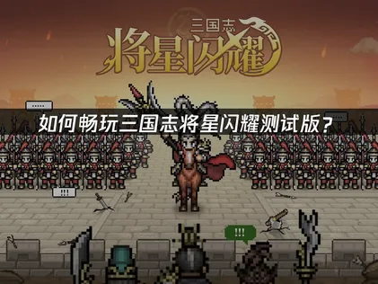 三国志将星闪耀测试开启！网络优化全攻略！