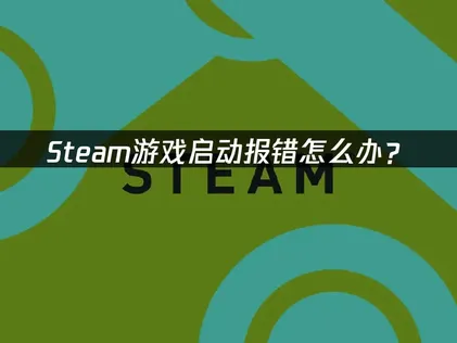 Steam游戏启动报错？从根源排查到网络优化全攻略！