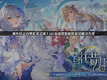 海外玩尘白禁区延迟高优化指南！