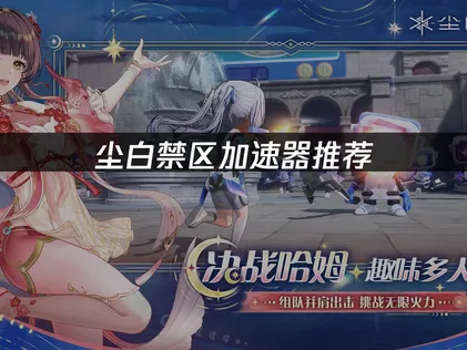 尘白禁区加速器提供专业网络优化方案！