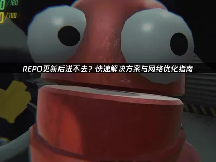 REPO更新后进不去游戏的原因与全方位解决方案！