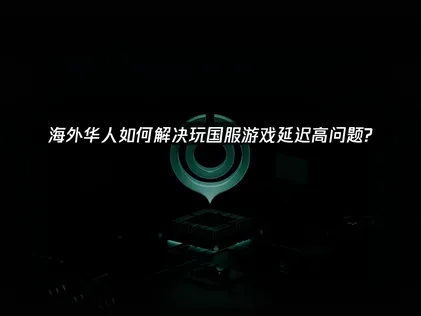 海外华人回国加速器怎么选？UU加速器畅玩国服游戏深度解析！