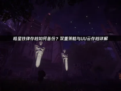 暗星铁律存档如何备份指南：双重策略守护游戏成果！