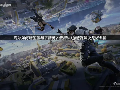 海外暢玩和平精英網路加速器優化攻略！